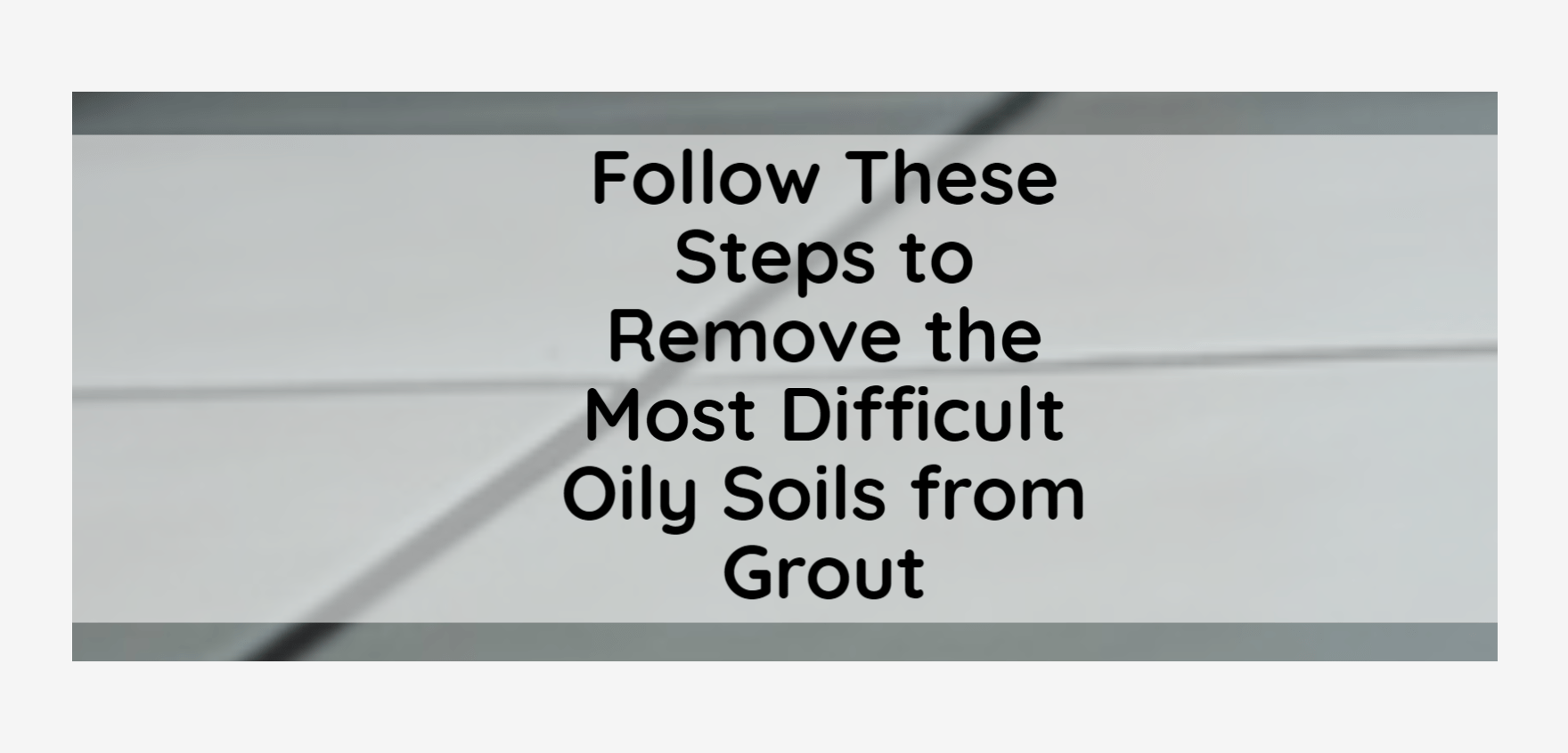 Follow These Steps to Remove the Most Difficult Oily Soils from Grout